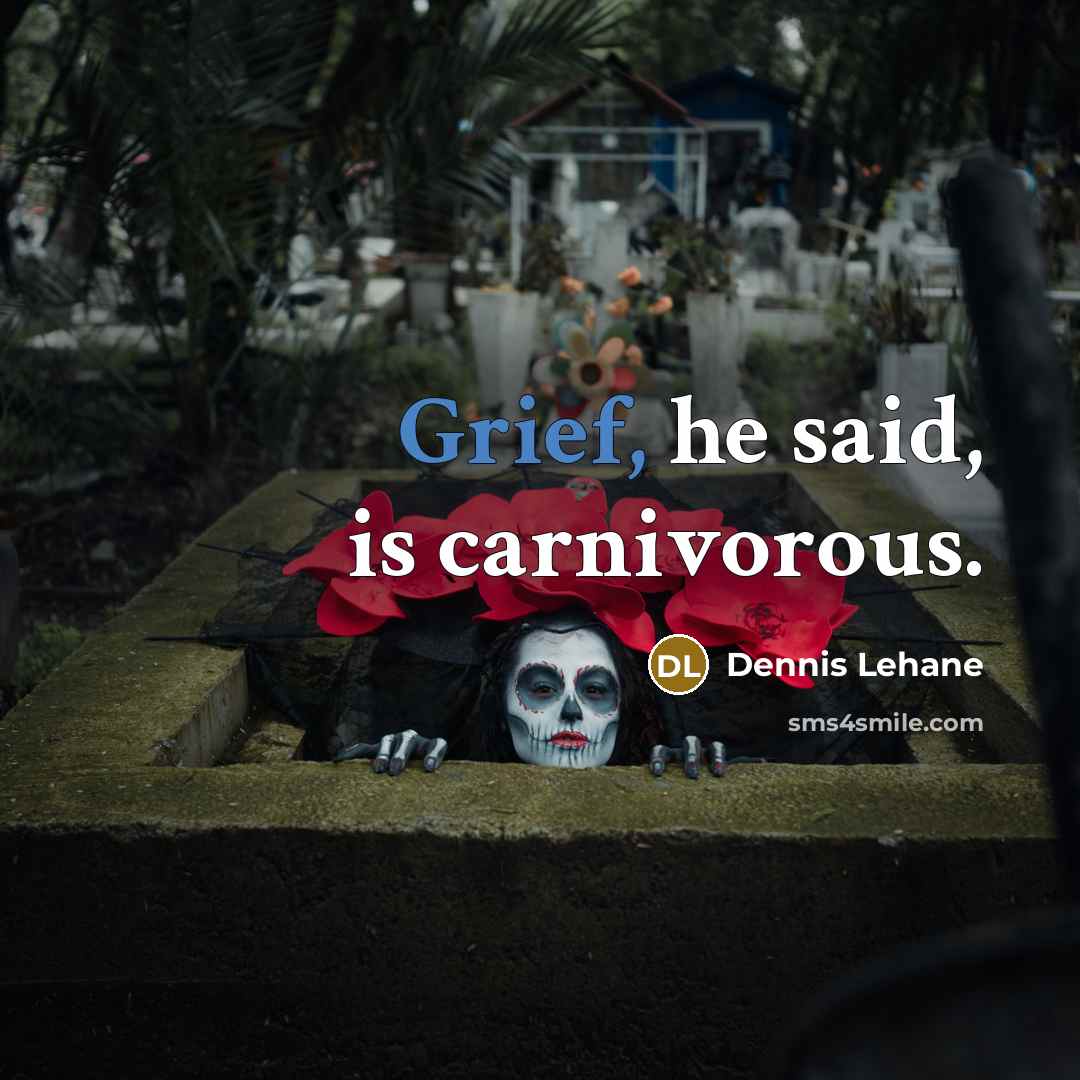 “Grief, he said, is carnivorous.…” quote by Dennis Lehane