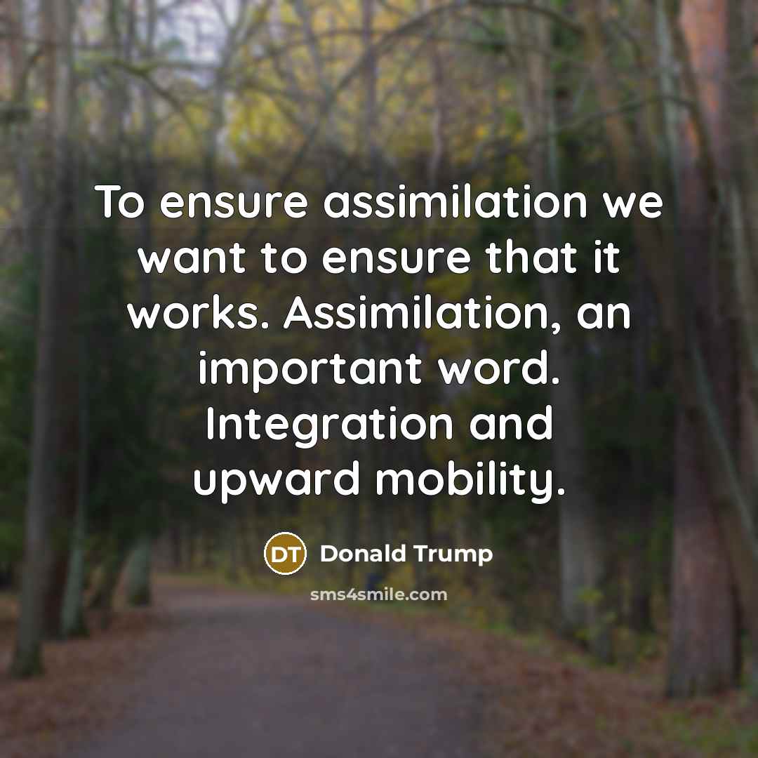 “To ensure assimilation we want to ensure that it works.…” quote by Donald Trump