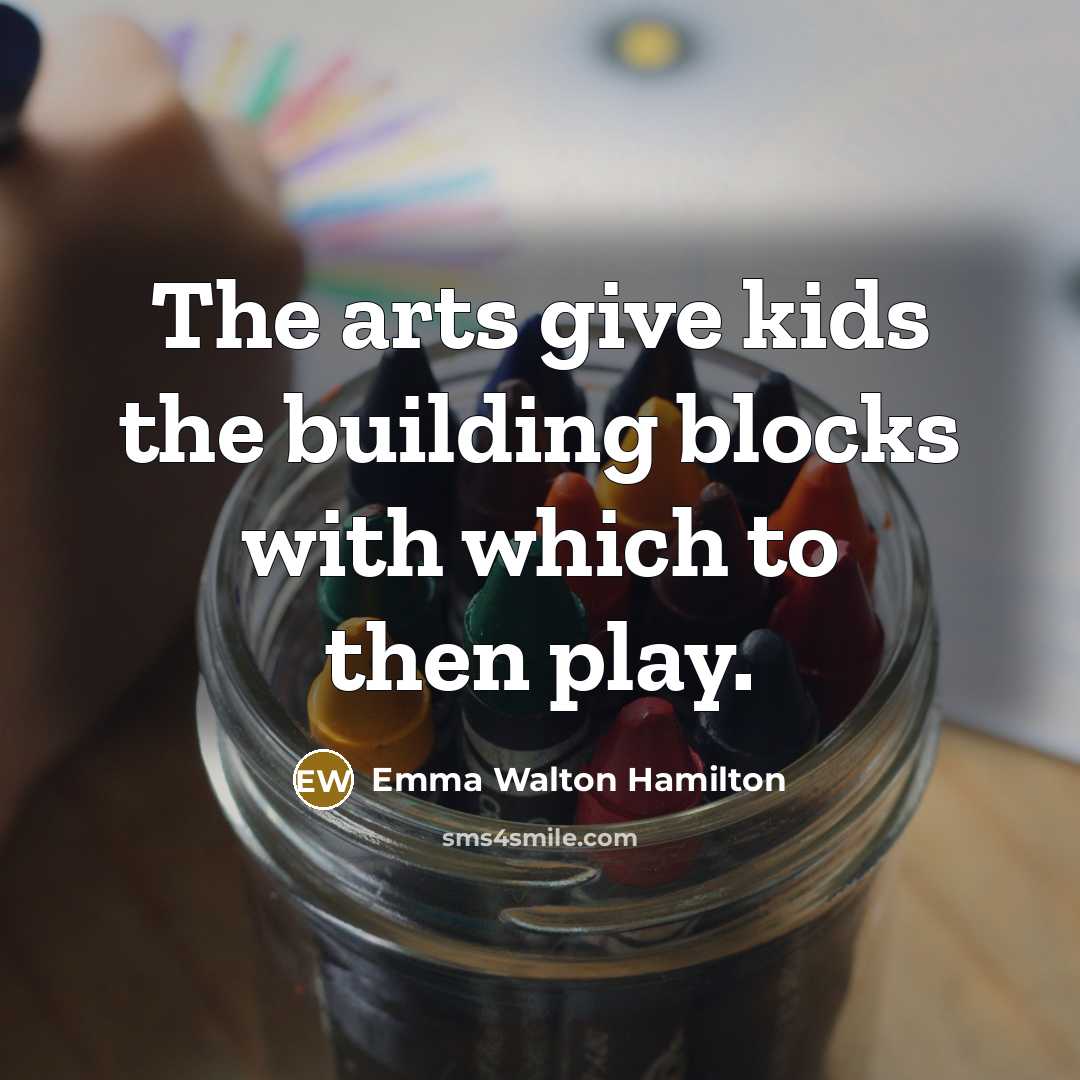 “The arts give kids the building blocks with which to…” quote by Emma Walton Hamilton