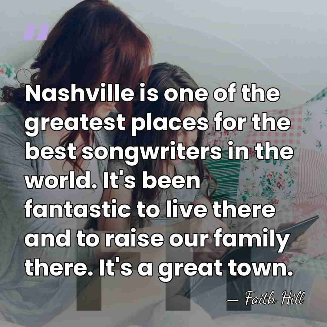 Nashville is one of the greatest places for the best songwriters in&hellip; - Faith Hill