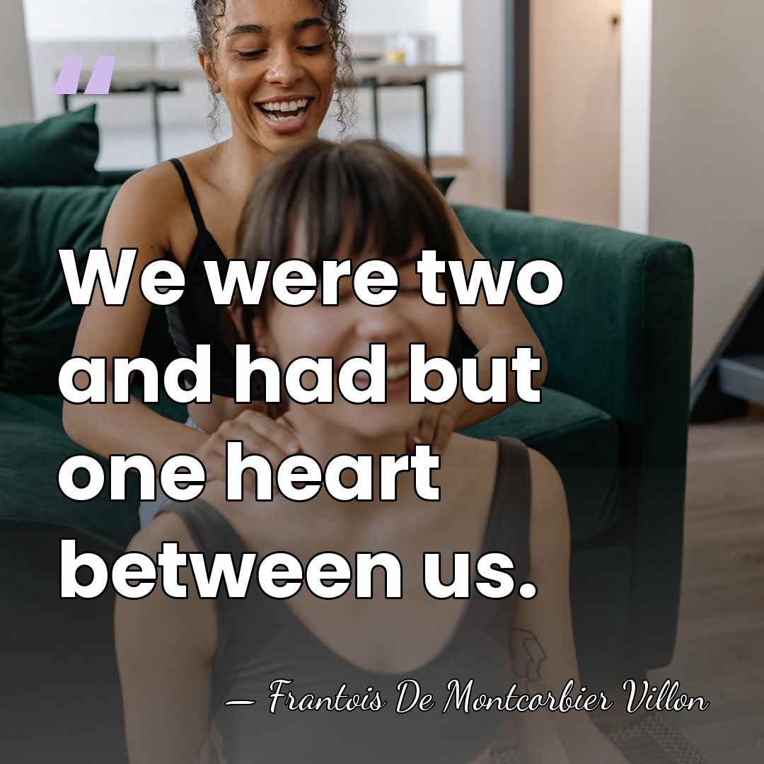We were two and had but one heart between us. - Frantois De Montcorbier Villon