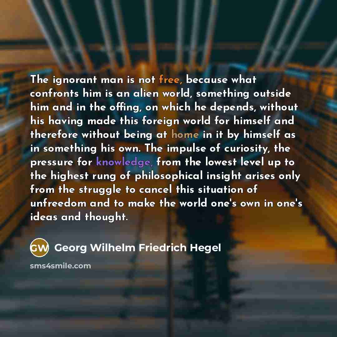 “The ignorant man is not free, because what confronts him…” quote by Georg Wilhelm Friedrich Hegel