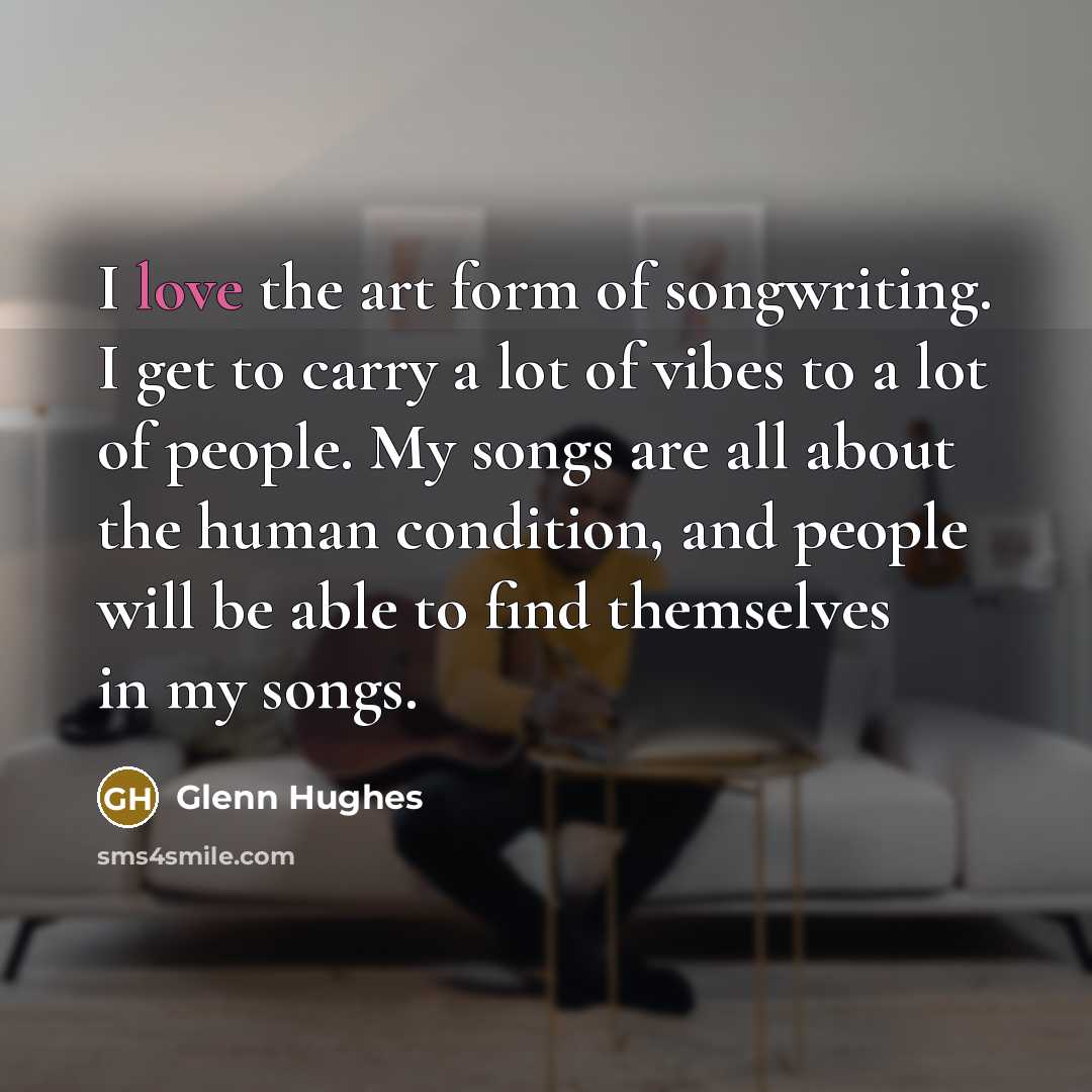 “I love the art form of songwriting. I get to…” quote by Glenn Hughes