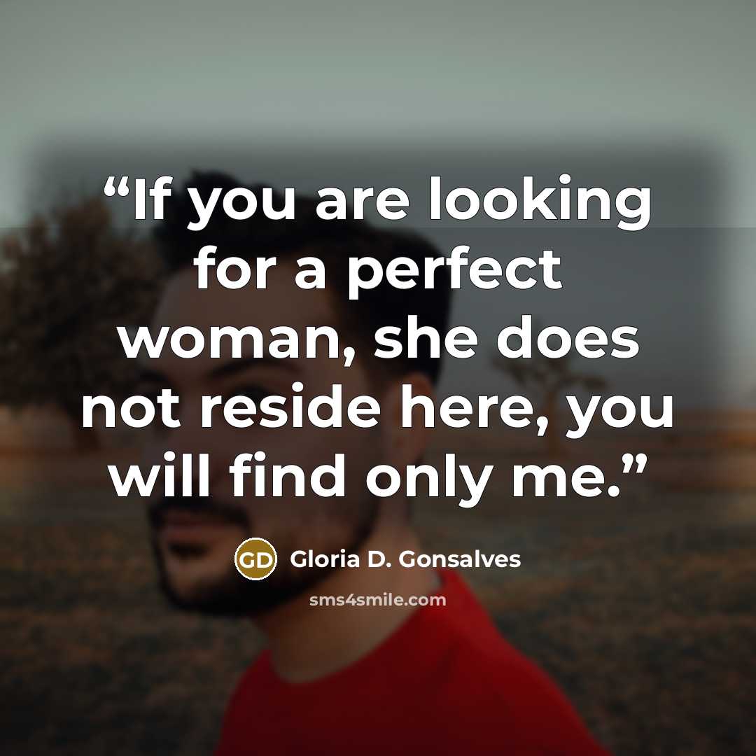 “If you are looking for a perfect woman, she does not reside here, you will find only me.” quote by Gloria D. Gonsalves