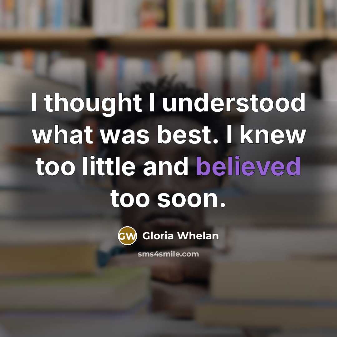 “I thought I understood what was best. I knew too little and believed too soon.” quote by Gloria Whelan