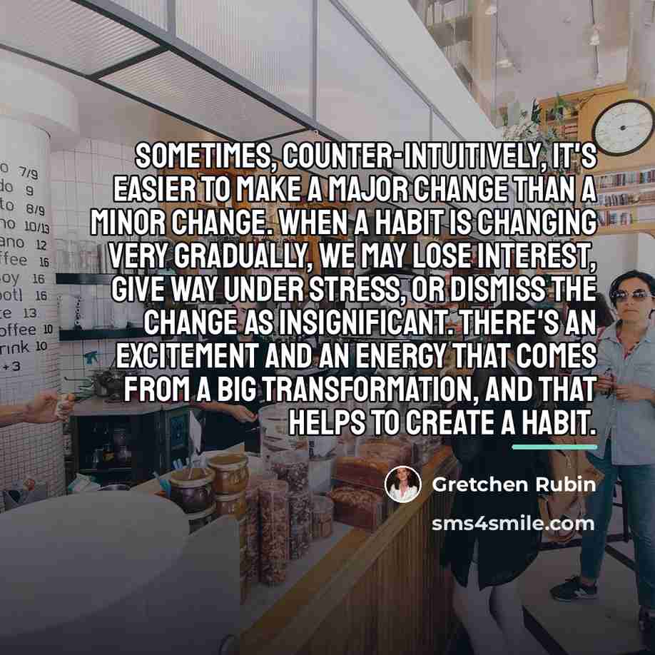 “Sometimes, counter-intuitively, it's easier to make a major change than…” quote by Gretchen Rubin