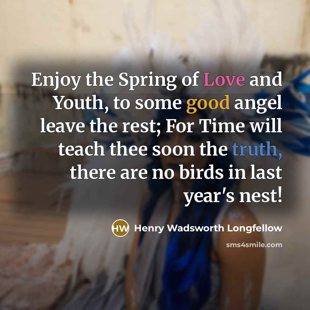 “Enjoy the Spring of Love and Youth, to some good…” quote by Henry Wadsworth Longfellow