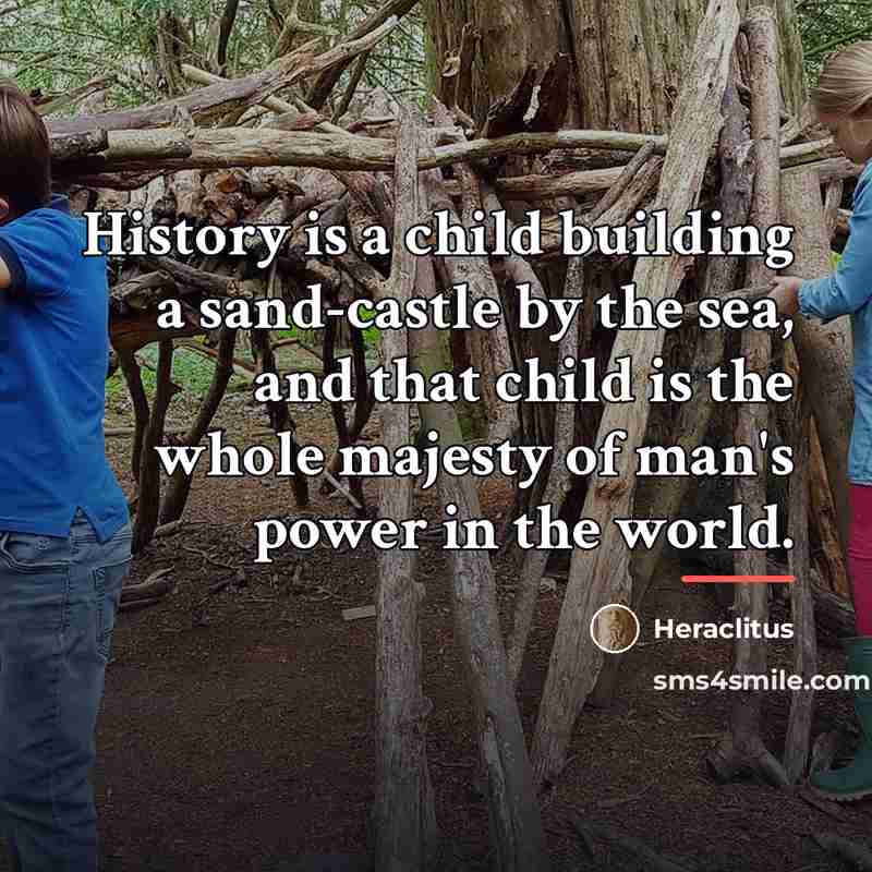 “History is a child building a sand-castle by the sea,…” quote by Heraclitus