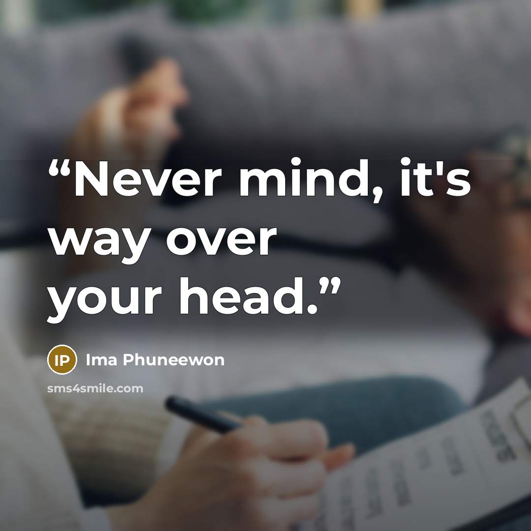 “Never mind, it's way over your head.” quote by Ima Phuneewon