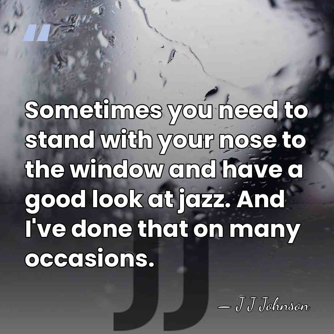 Sometimes you need to stand with your nose to the window and&hellip; - J J Johnson
