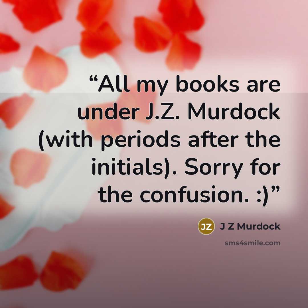 “All my books are under J.Z. Murdock (with periods after the initials). Sorry for the confusion. :)” quote by J Z Murdock