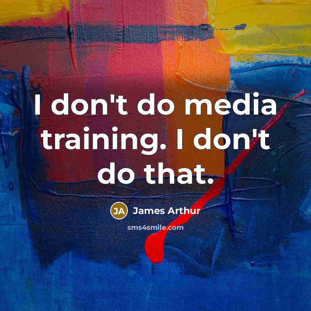 “I don't do media training. I don't do that.…” quote by James Arthur