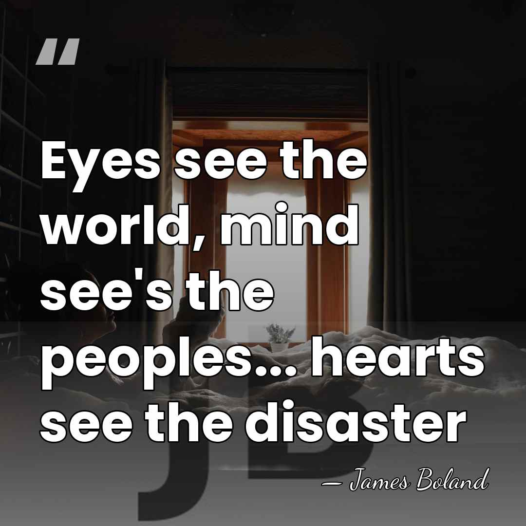 Eyes see the world, mind see's the peoples... hearts see the disaster - James Boland