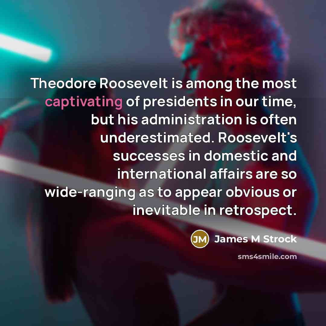 “Theodore Roosevelt is among the most captivating of presidents in…” quote by James M Strock