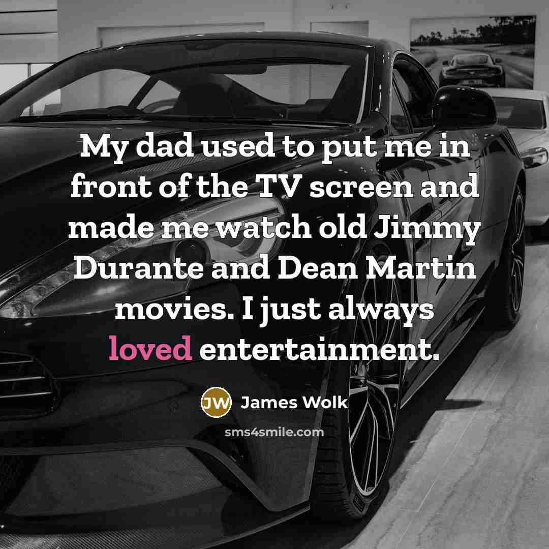 “My dad used to put me in front of the…” quote by James Wolk