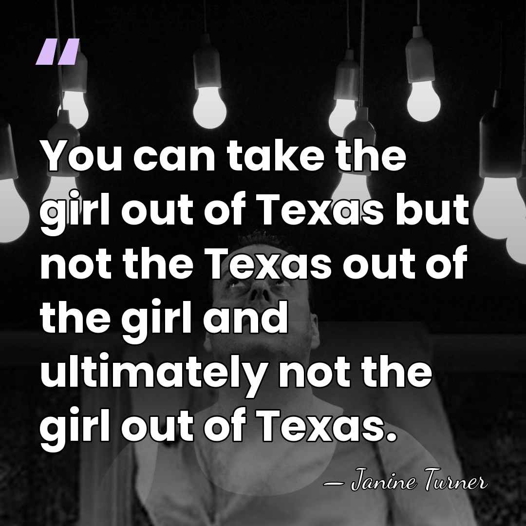 You can take the girl out of Texas but not the Texas&hellip; - Janine Turner