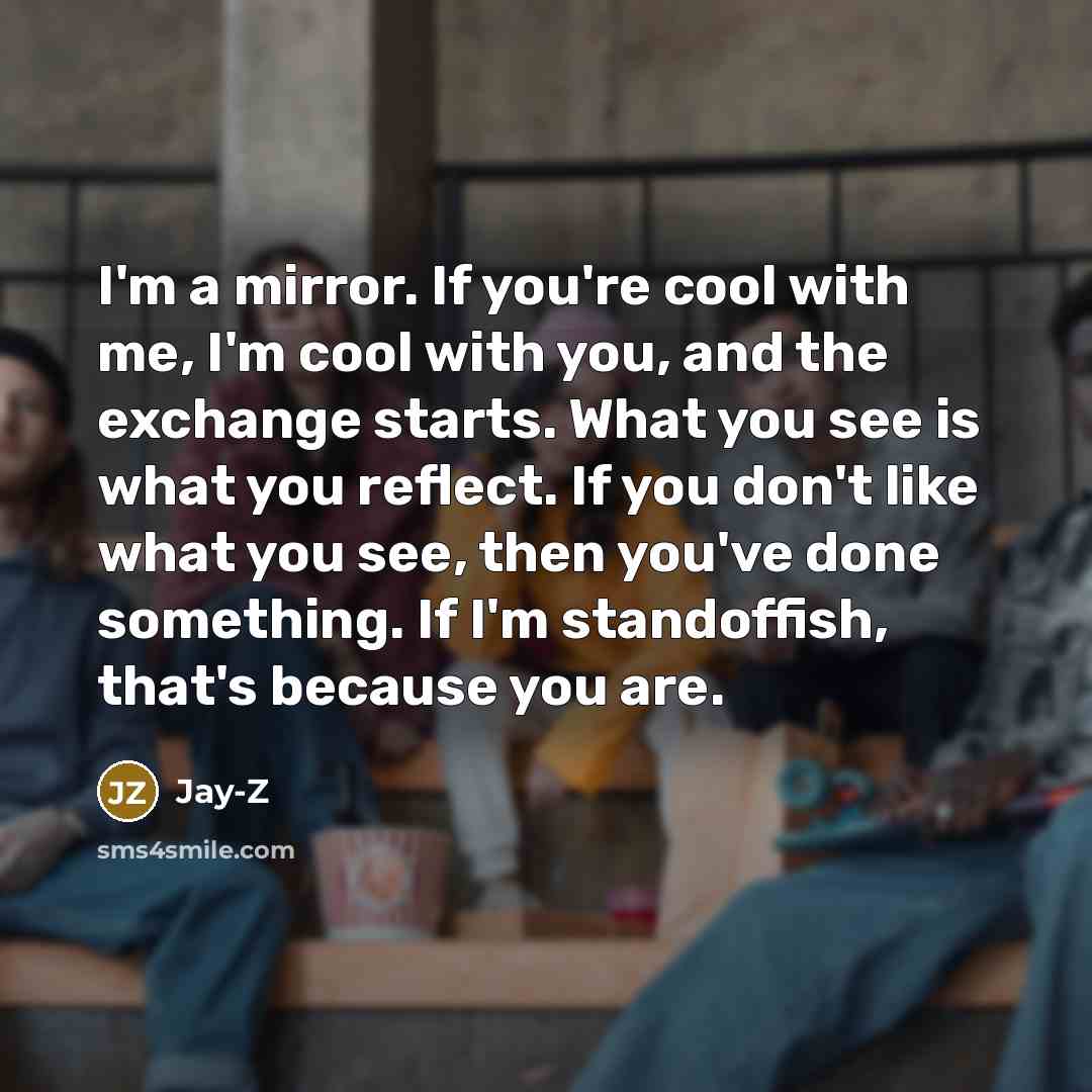 “I'm a mirror. If you're cool with me, I'm cool…” quote by Jay-Z