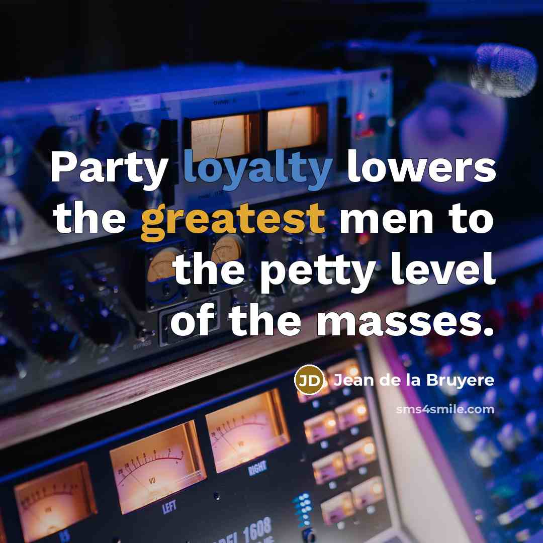“Party loyalty lowers the greatest men to the petty level…” quote by Jean de la Bruyere
