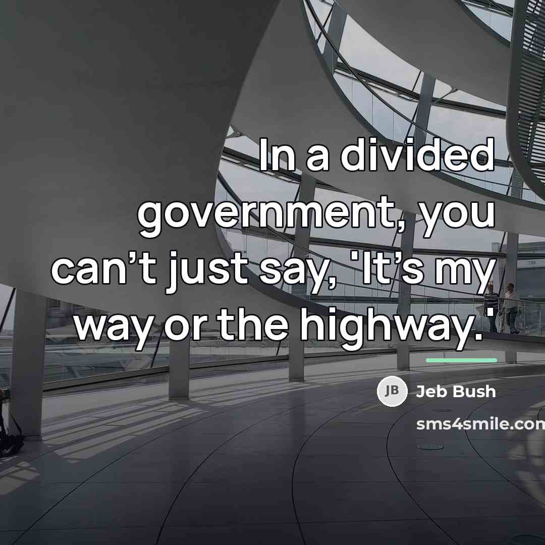 “In a divided government, you can't just say, 'It's my…” quote by Jeb Bush