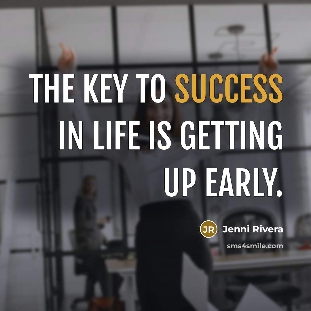 “The key to success in life is getting up early.…” quote by Jenni Rivera