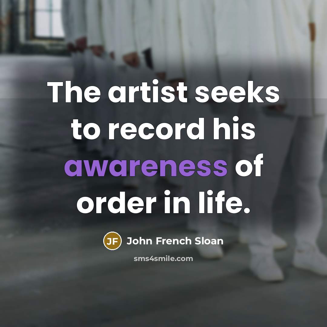 “The artist seeks to record his awareness of order in…” quote by John French Sloan