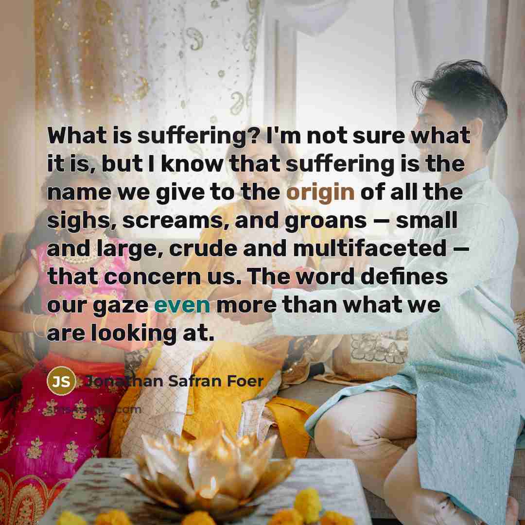 “What is suffering? I'm not sure what it is, but…” quote by Jonathan Safran Foer