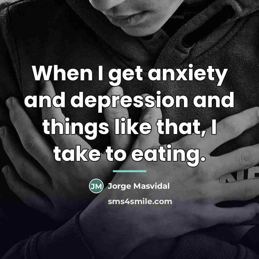 “When I get anxiety and depression and things like that,…” quote by Jorge Masvidal