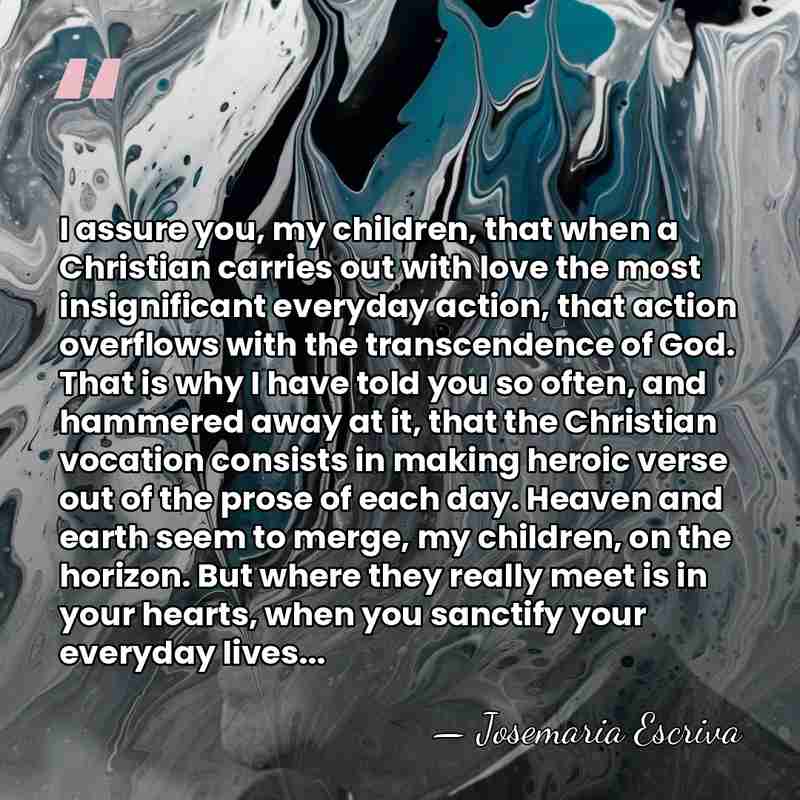 I assure you, my children, that when a Christian carries out with&hellip; - Josemaria Escriva