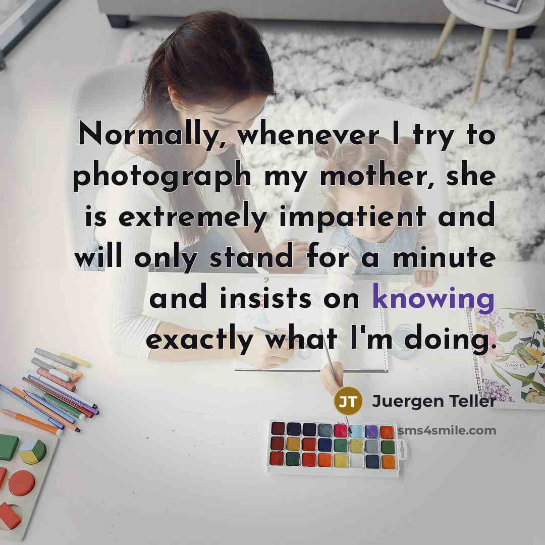 “Normally, whenever I try to photograph my mother, she is…” quote by Juergen Teller