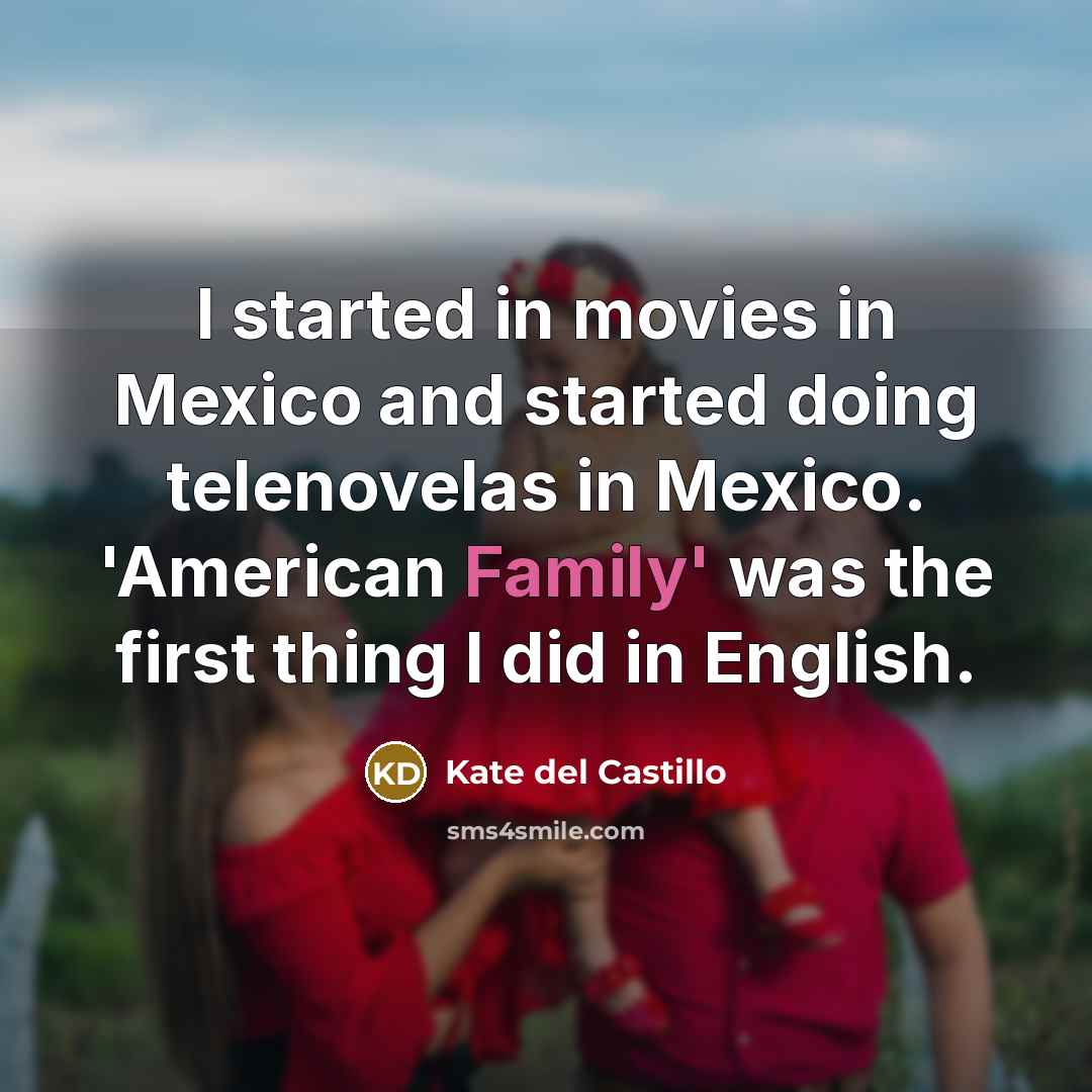 “I started in movies in Mexico and started doing telenovelas…” quote by Kate del Castillo
