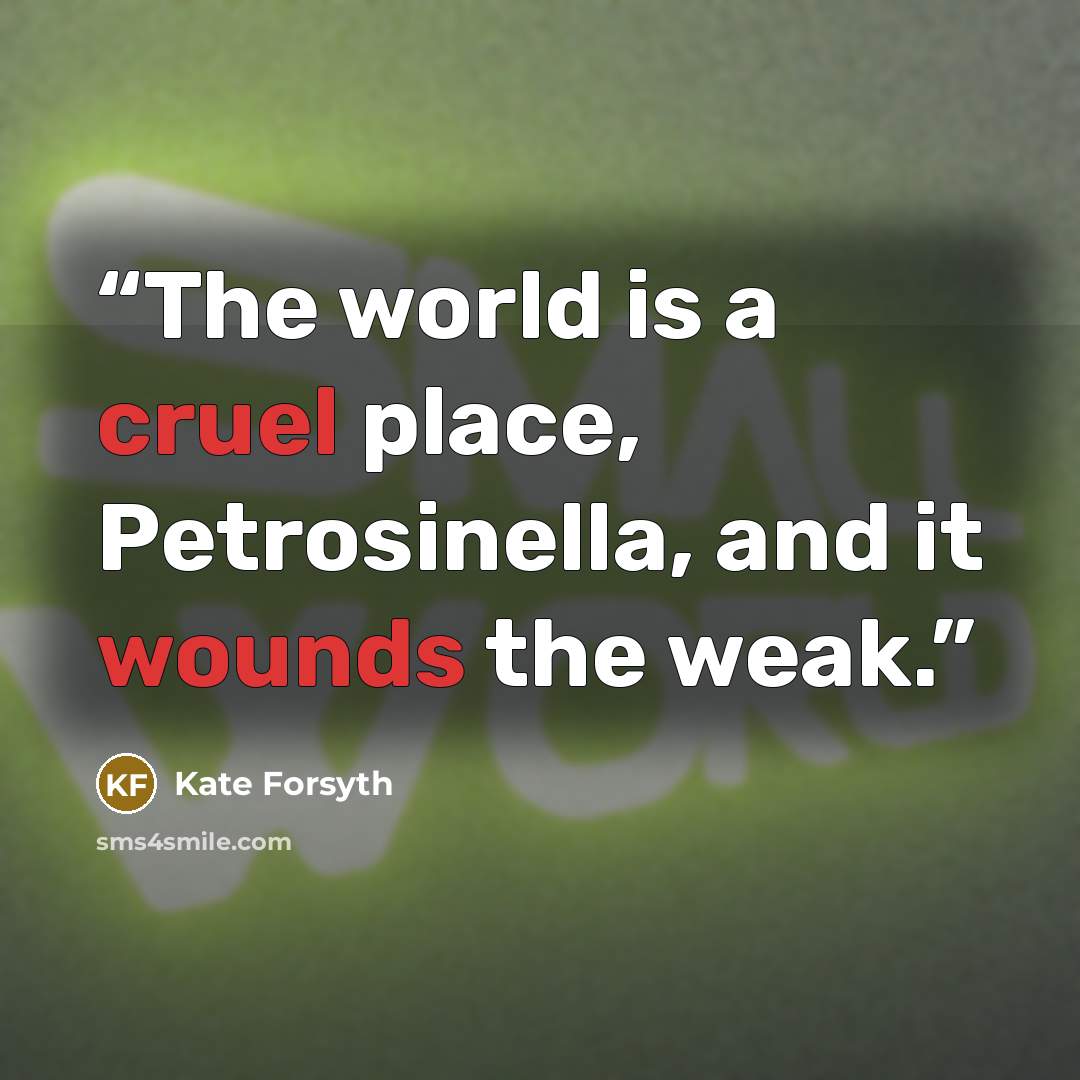 “The world is a cruel place, Petrosinella, and it wounds the weak.” quote by Kate Forsyth