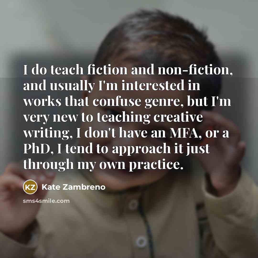 “I do teach fiction and non-fiction, and usually I'm interested…” quote by Kate Zambreno