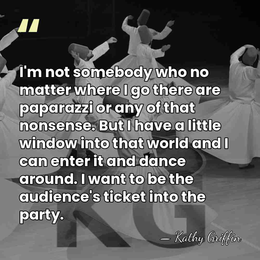 I'm not somebody who no matter where I go there are paparazzi&hellip; - Kathy Griffin