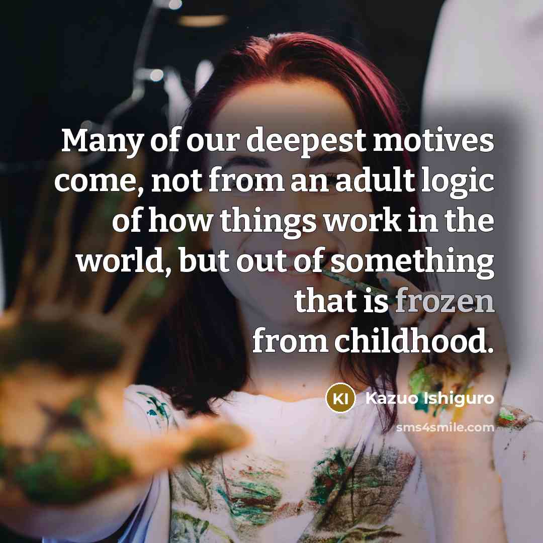 “Many of our deepest motives come, not from an adult…” quote by Kazuo Ishiguro