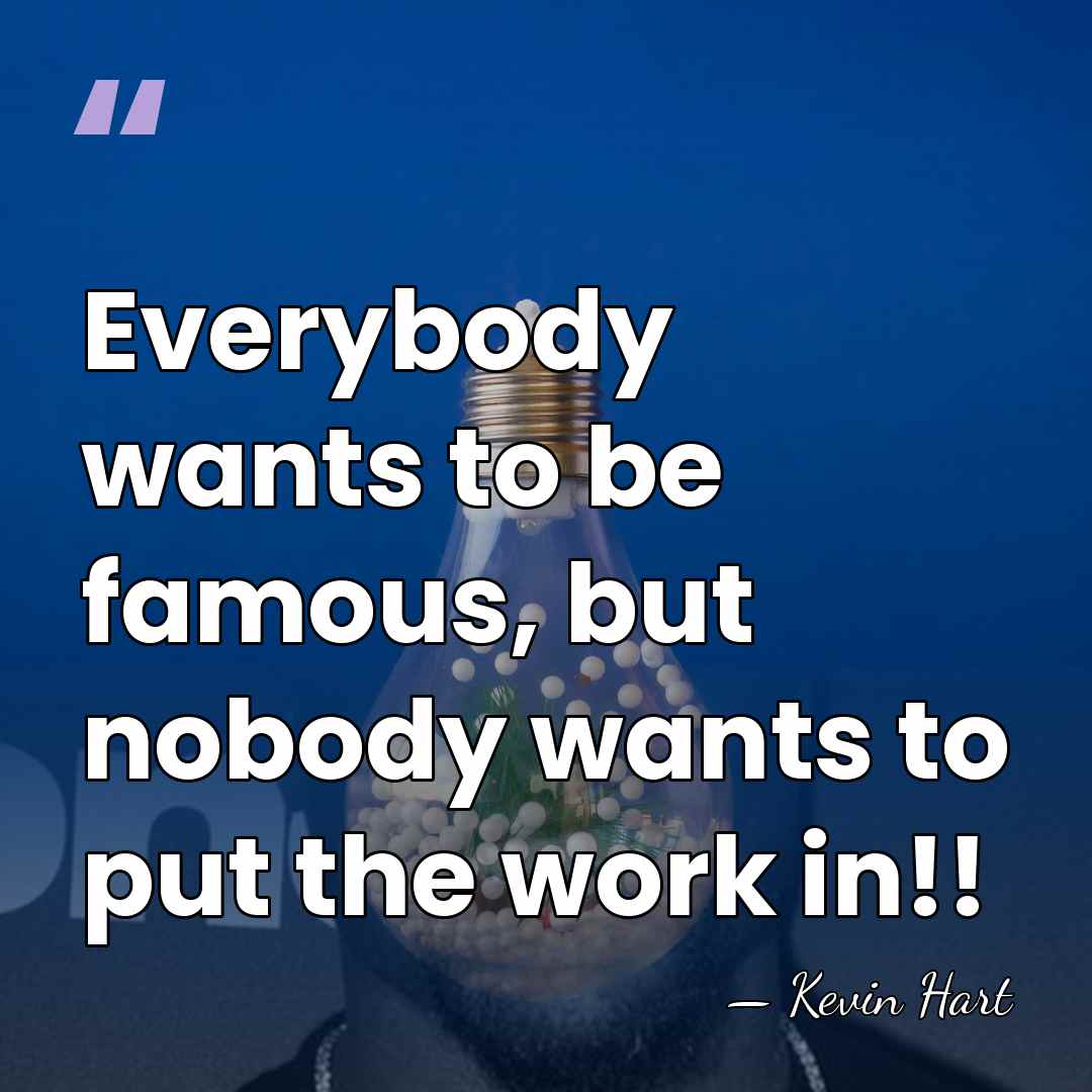 Everybody wants to be famous, but nobody wants to put the work&hellip; - Kevin Hart