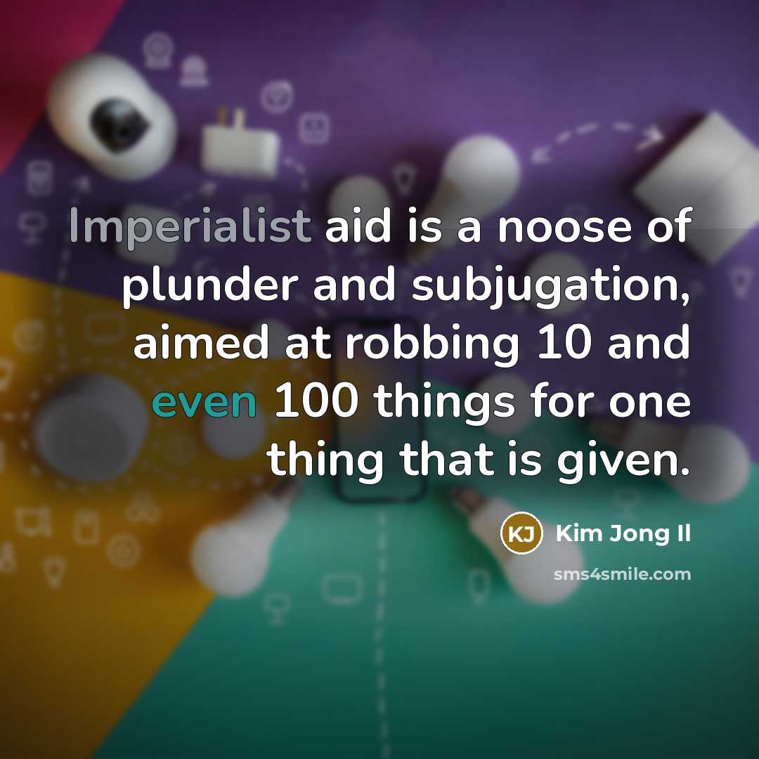 “Imperialist aid is a noose of plunder and subjugation, aimed…” quote by Kim Jong Il