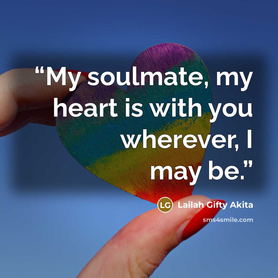 “My soulmate, my heart is with you wherever, I may be.” quote by Lailah Gifty Akita