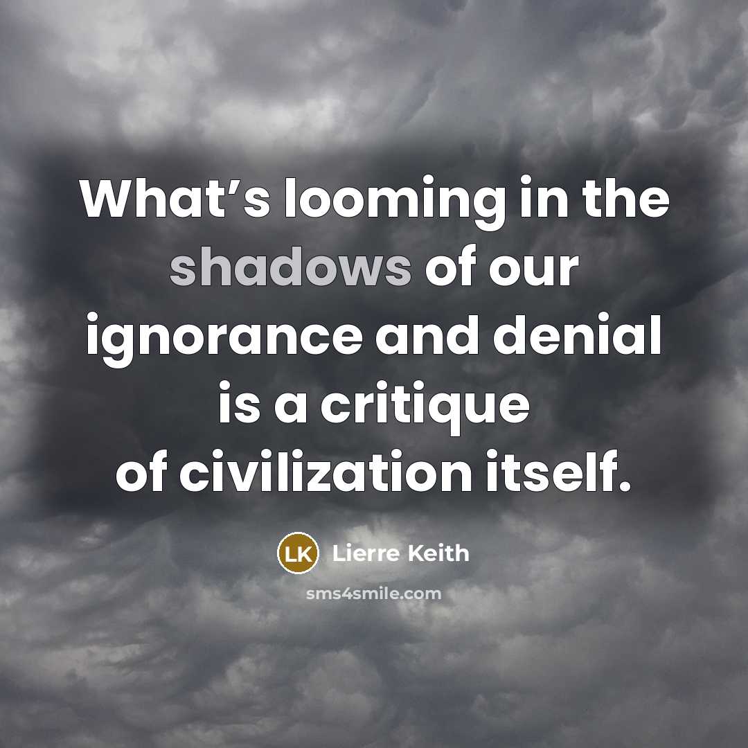 “What’s looming in the shadows of our ignorance and denial…” quote by Lierre Keith