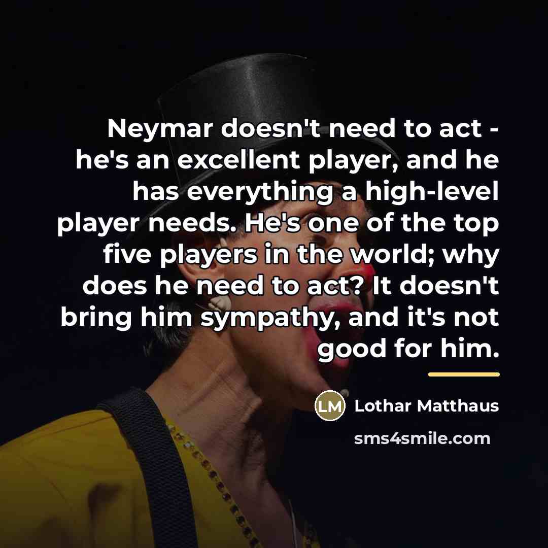 “Neymar doesn't need to act - he's an excellent player,…” quote by Lothar Matthaus