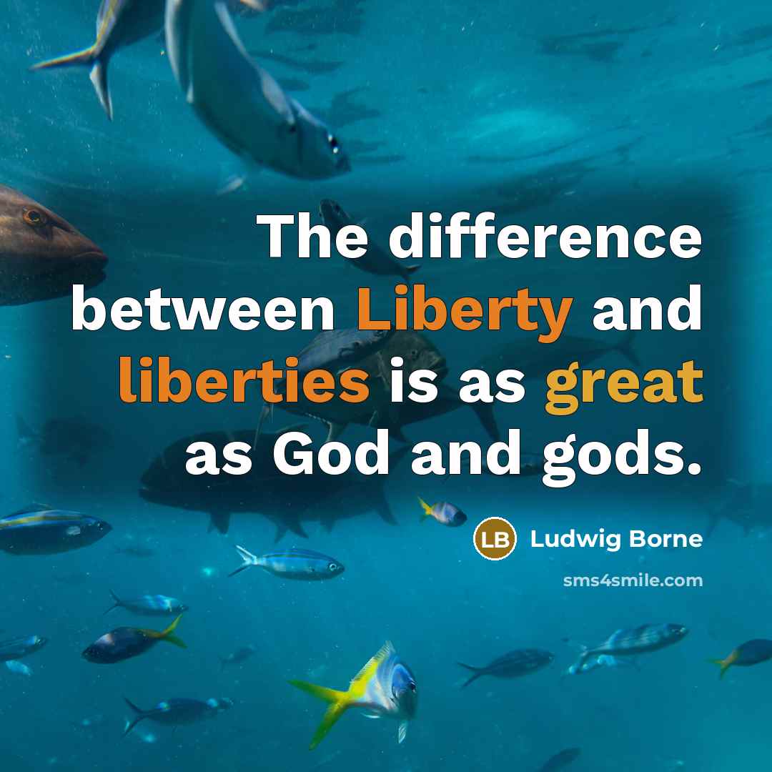 “The difference between Liberty and liberties is as great as God and gods.” quote by Ludwig Borne