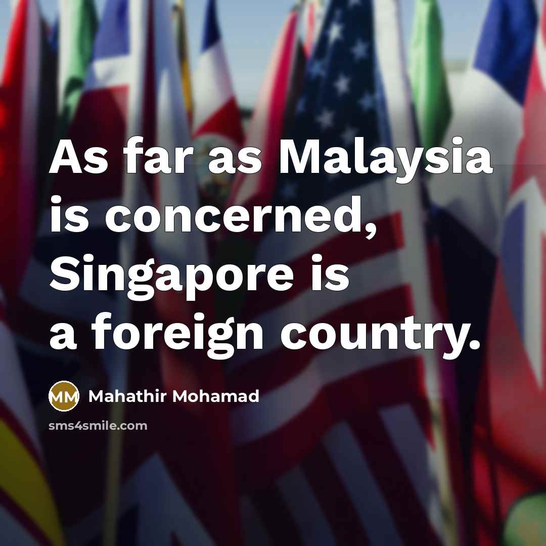 “As far as Malaysia is concerned, Singapore is a foreign…” quote by Mahathir Mohamad