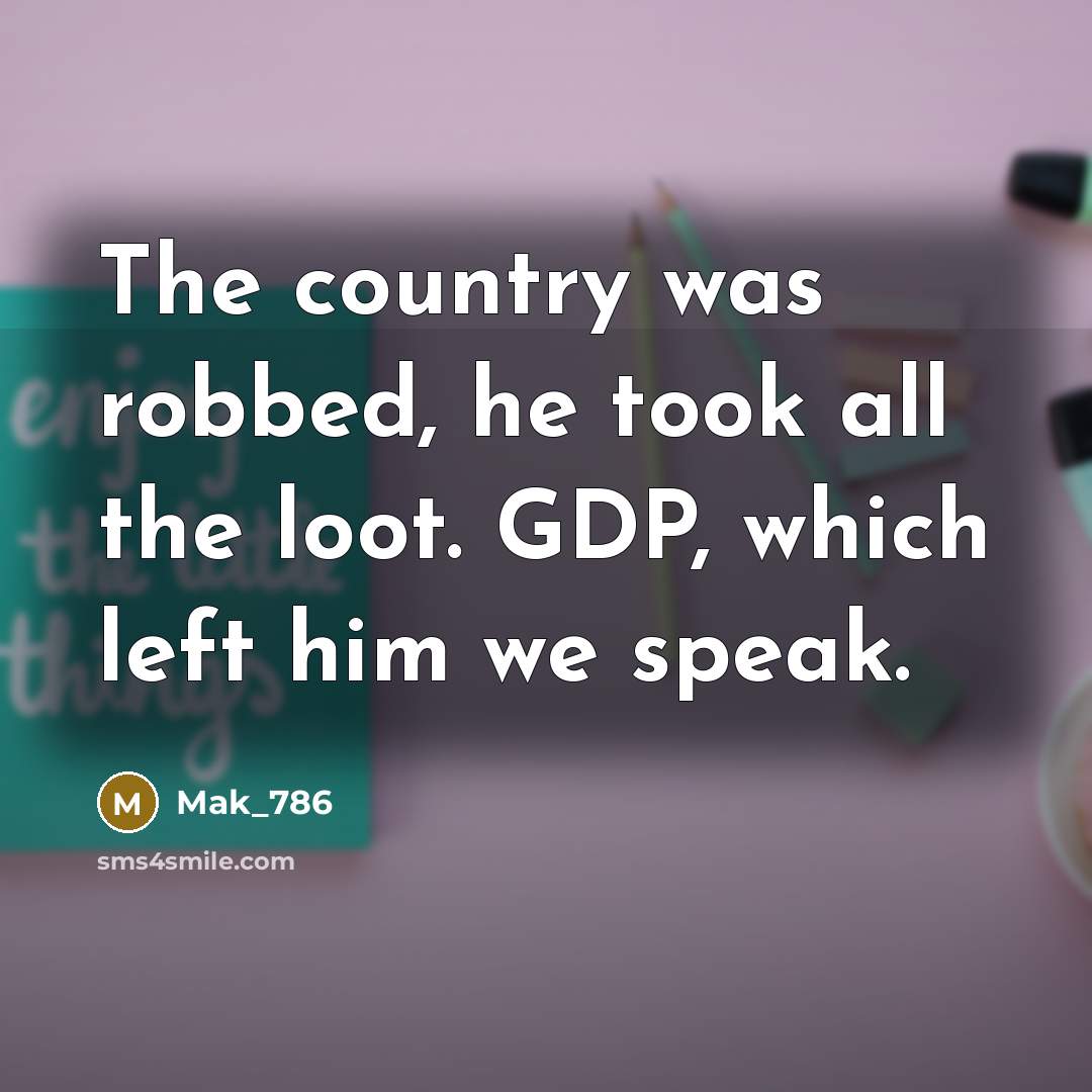 “The country was robbed, he took all the loot. GDP,…” quote by Mak_786