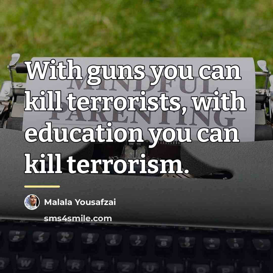 “With guns you can kill terrorists, with education you can…” quote by Malala Yousafzai