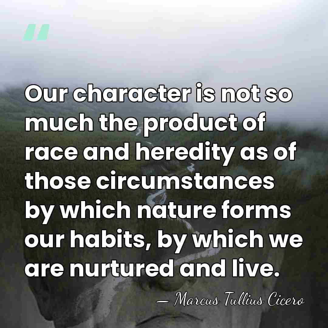 Our character is not so much the product of race and heredity&hellip; - Marcus Tullius Cicero