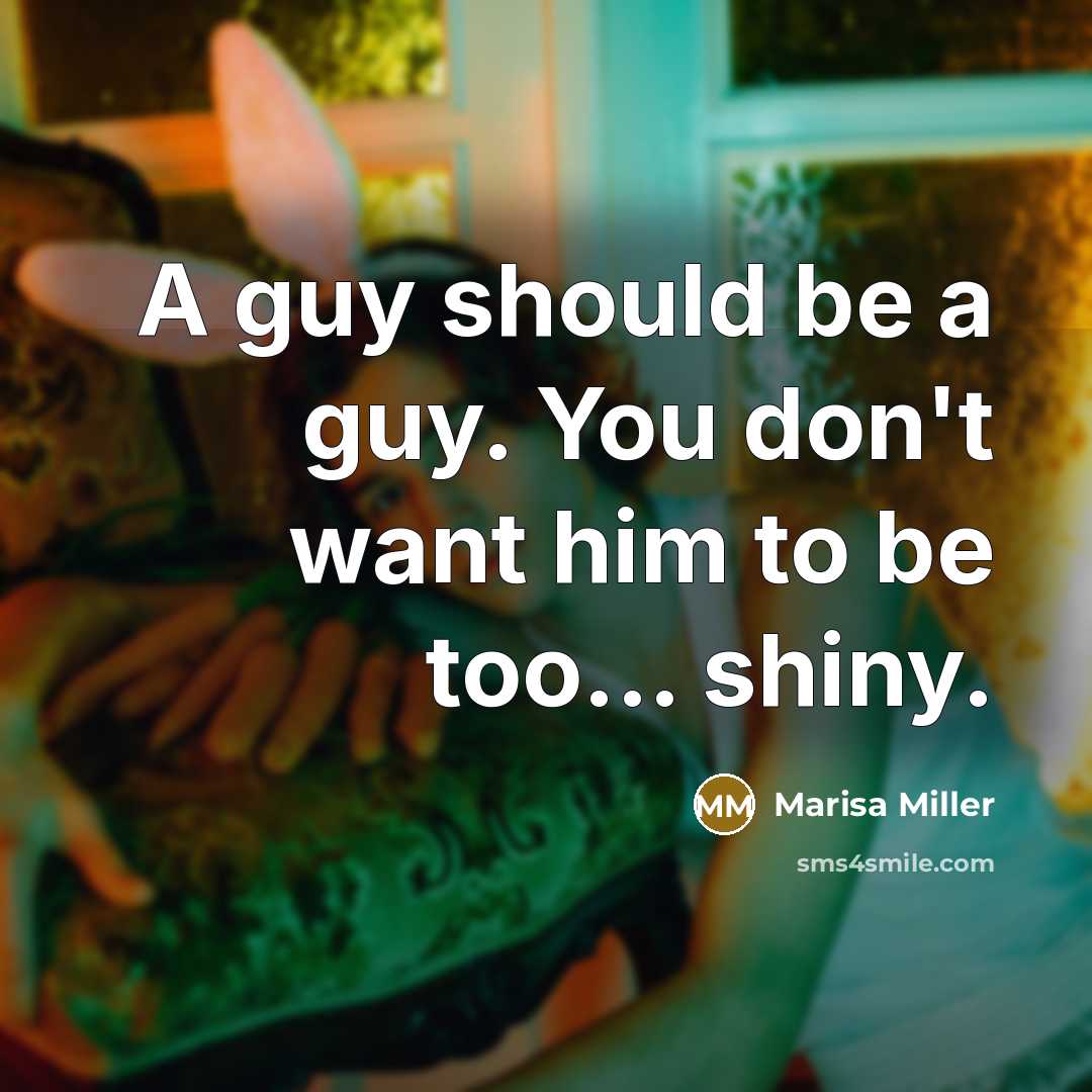 “A guy should be a guy. You don't want him…” quote by Marisa Miller