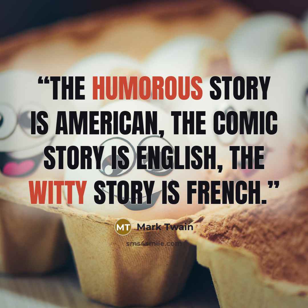 “The humorous story is American, the comic story is English, the witty story is French.” quote by Mark Twain