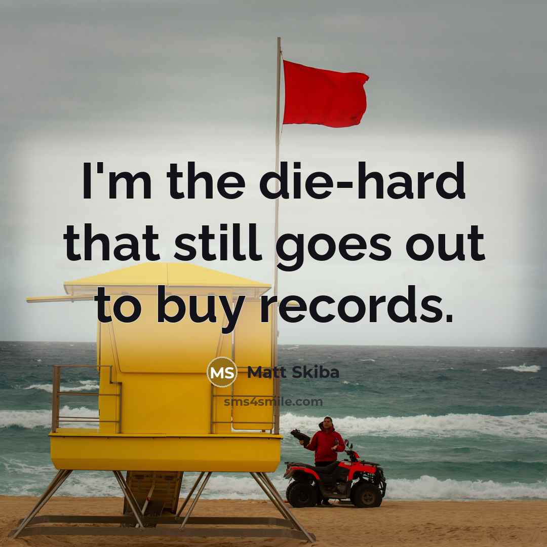 “I'm the die-hard that still goes out to buy records.…” quote by Matt Skiba