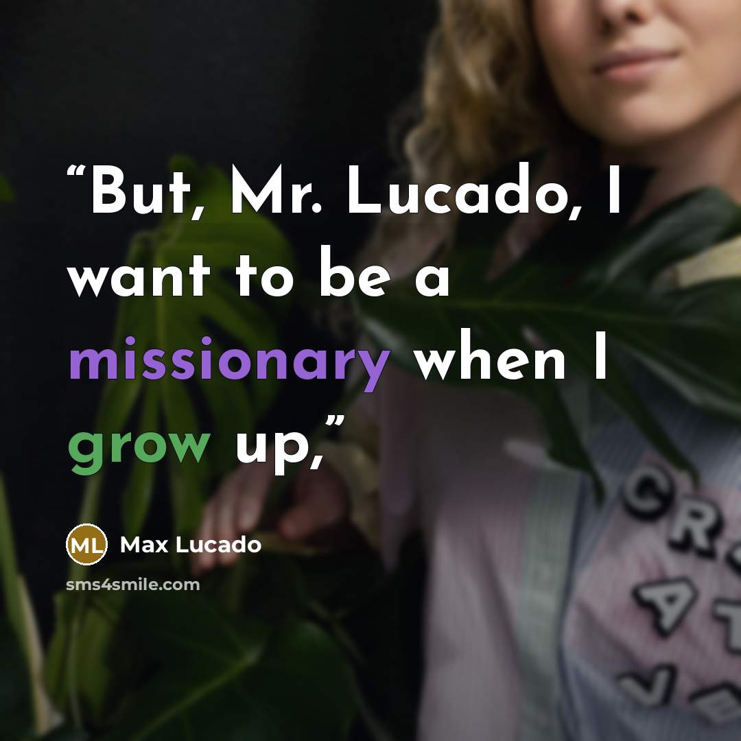 “But, Mr. Lucado, I want to be a missionary when I grow up,” quote by Max Lucado