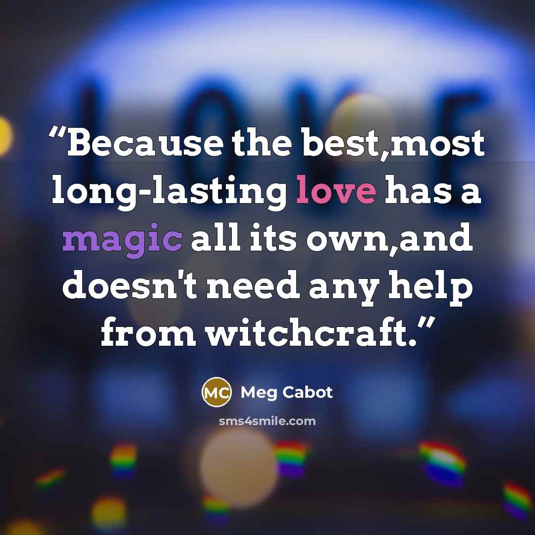 “Because the best,most long-lasting love has a magic all its own,and doesn't need any help from witchcraft.” quote by Meg Cabot