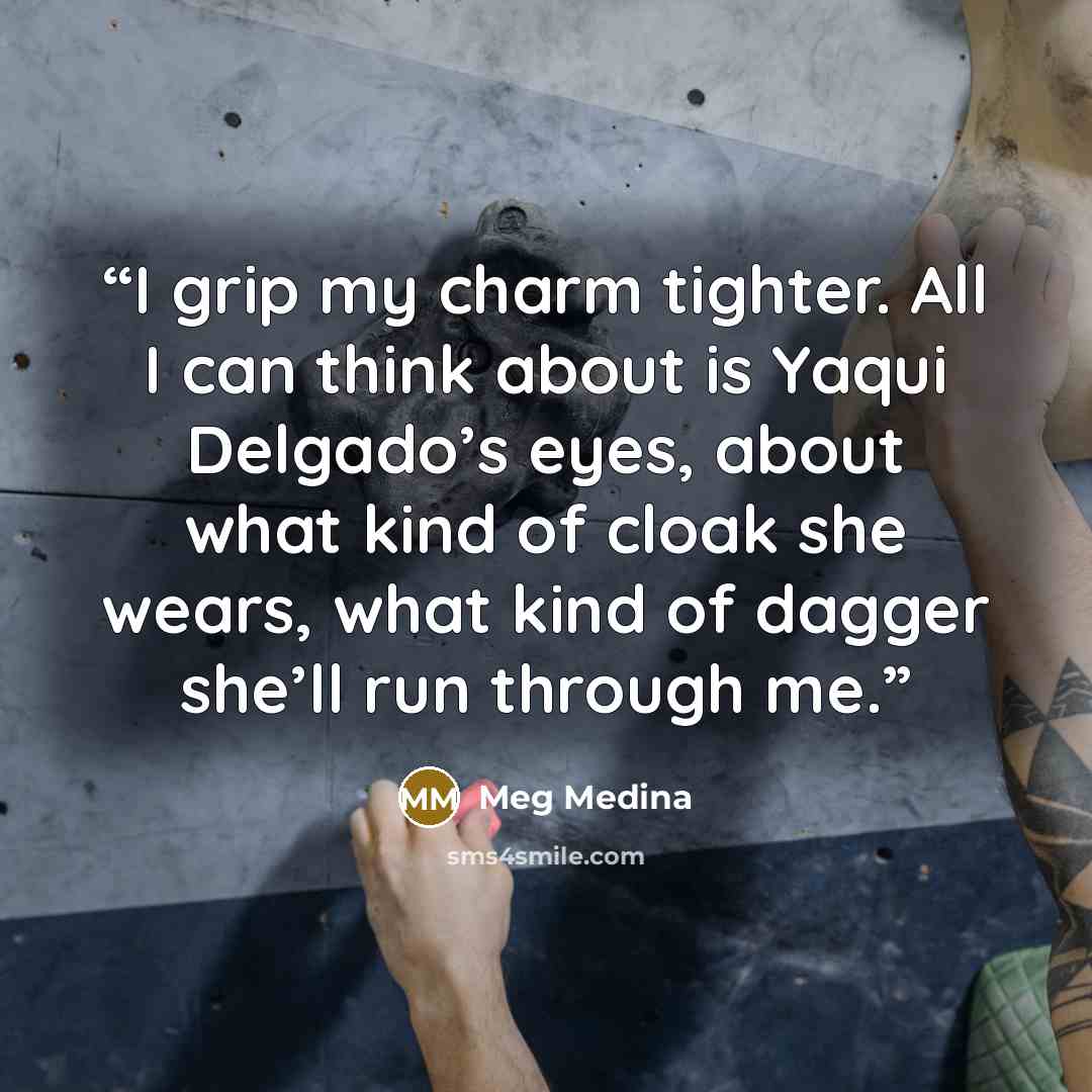 “I grip my charm tighter. All I can think about is Yaqui Delgado’s eyes, about what kind of cloak she wears, what kind of dagger she’ll run through me.” quote by Meg Medina